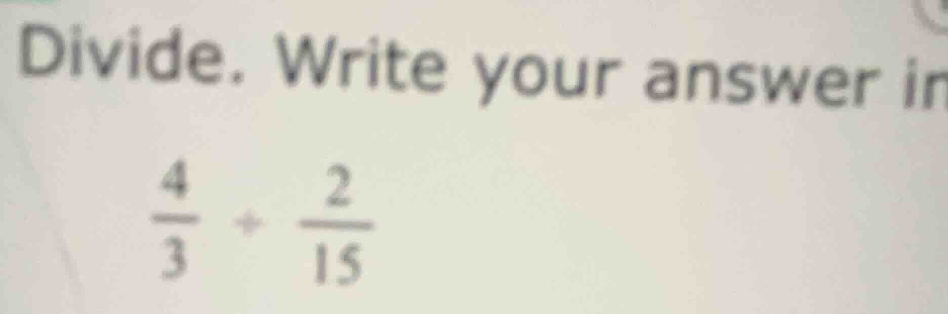 divide. write your answer in\\(\\frac{4}{3} \\div \\frac{2}{15}\\)