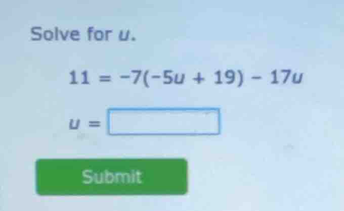solve for u. 11 = -7(-5u + 19) - 17u u = submit