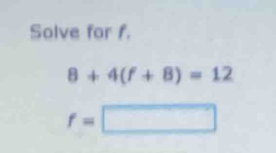 solve for f. 8 + 4(f + 8) = 12 f =