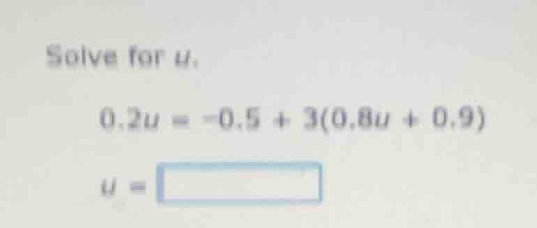 solve for u. 0.2u = -0.5 + 3(0.8u + 0.9) u =
