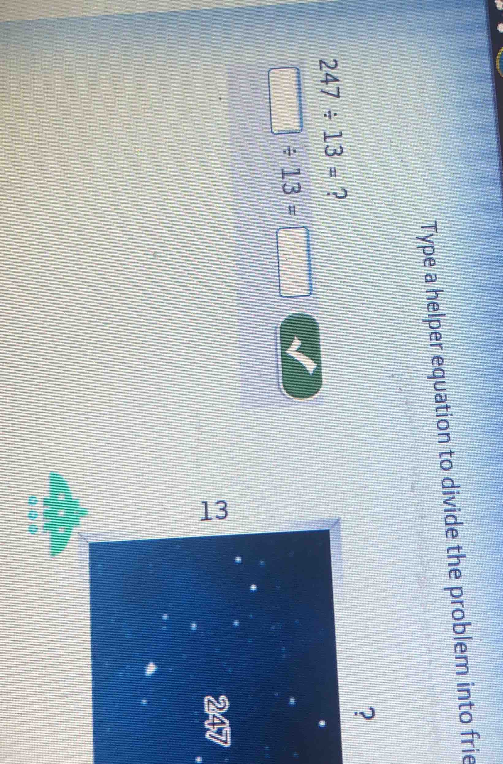 type a helper equation to divide the problem into frie 247÷13=? \\squar…