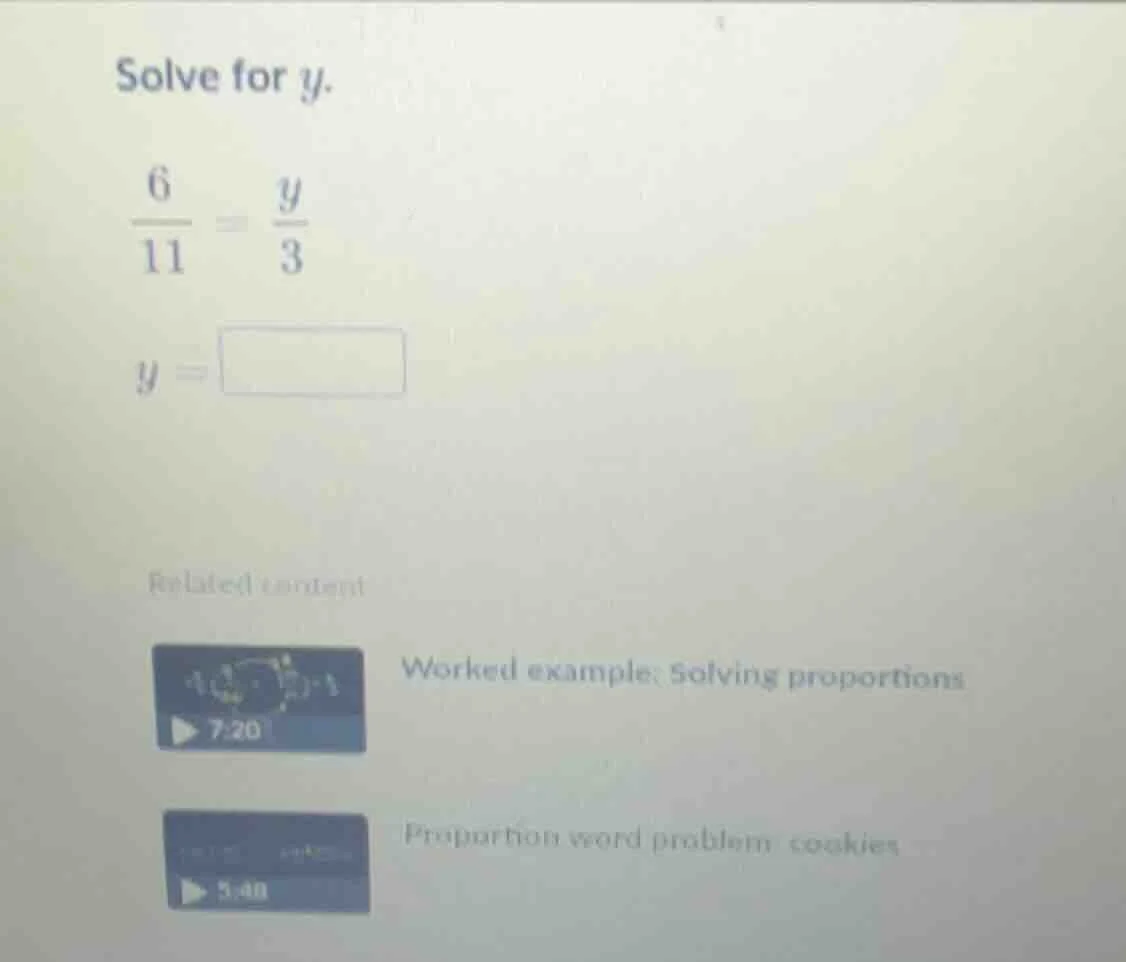 solve for y.\\( \\frac{6}{11} = \\frac{y}{3}\\) \\(y = \\square\\)