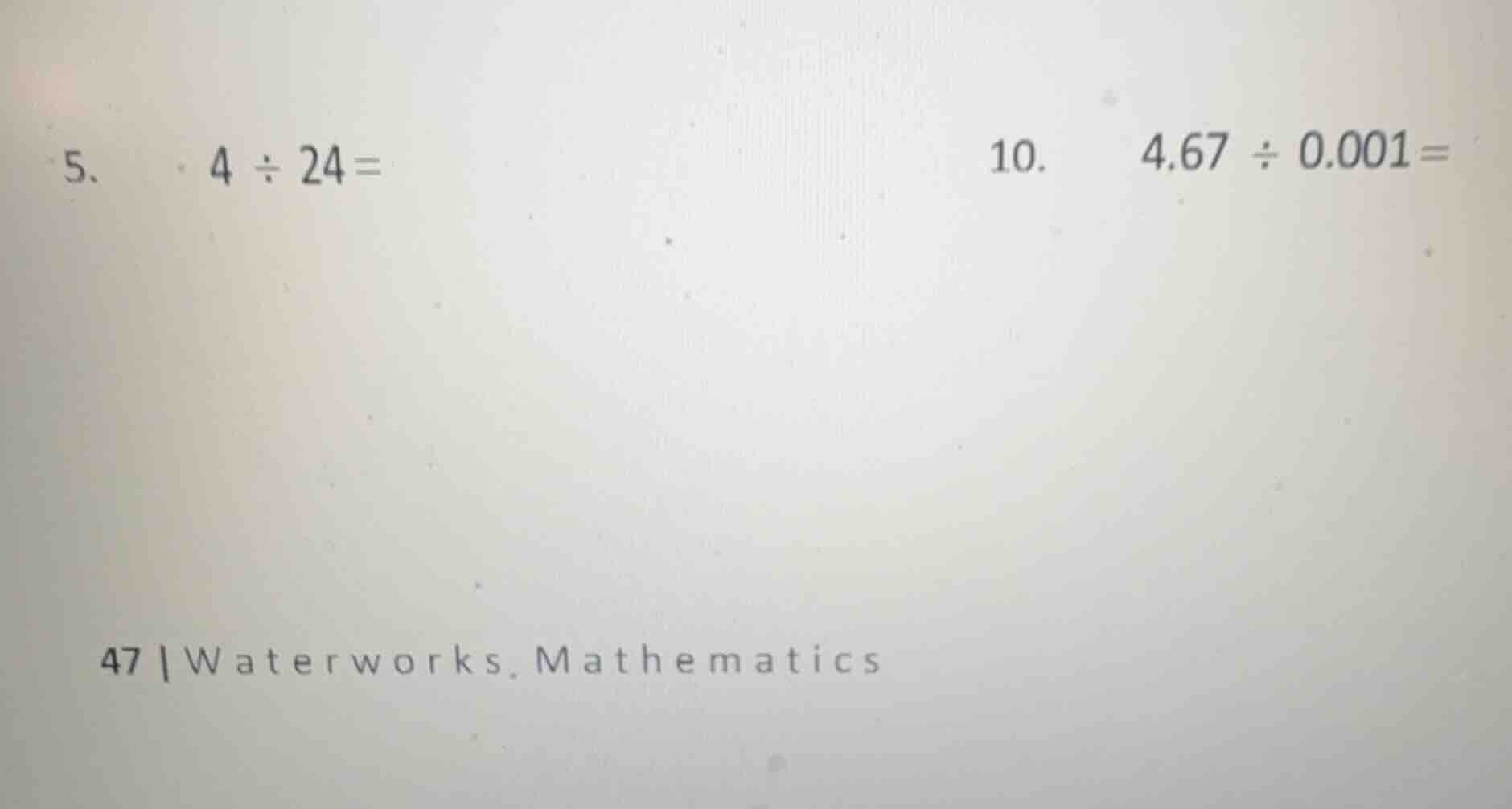 5. 4 ÷ 24 = 10. 4.67 ÷ 0.001 = 47 | waterworks. mathematics