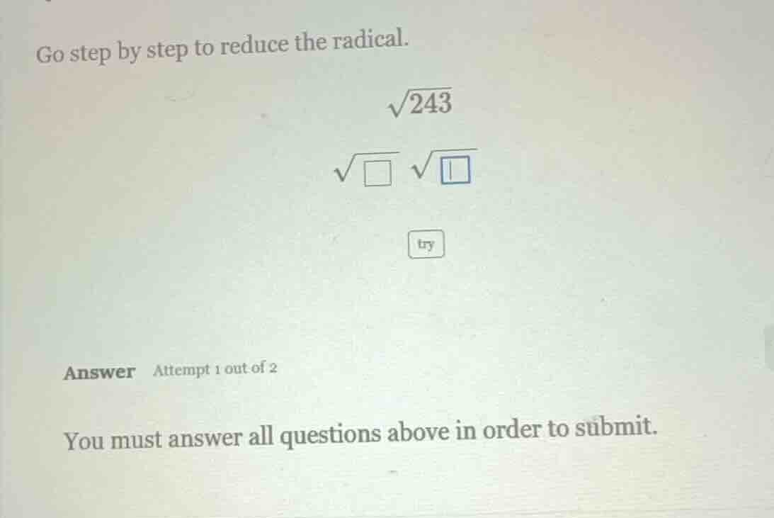 go step by step to reduce the radical. \\sqrt{243} \\sqrt{\\square} \\s…