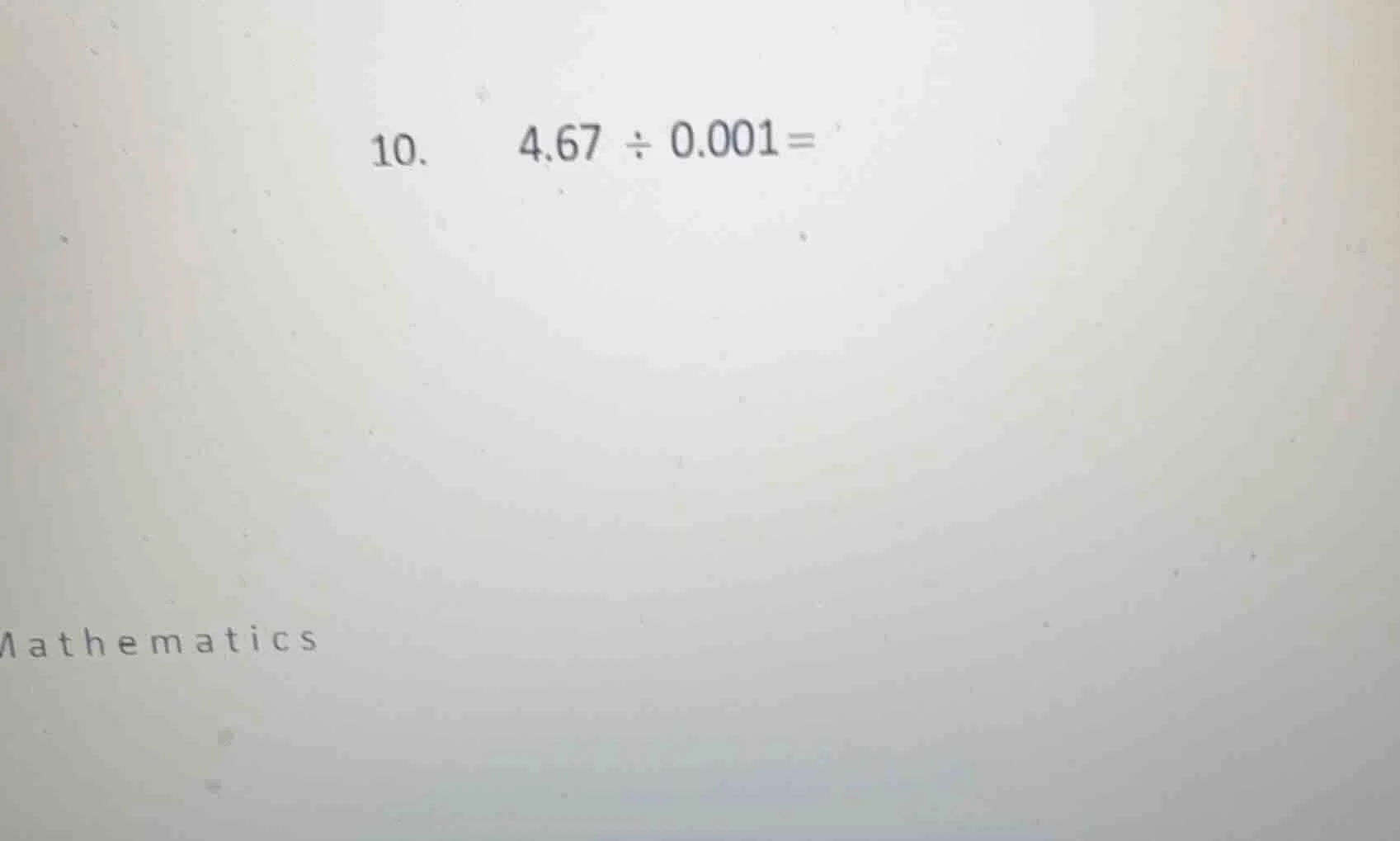 10. 4.67 ÷ 0.001 =