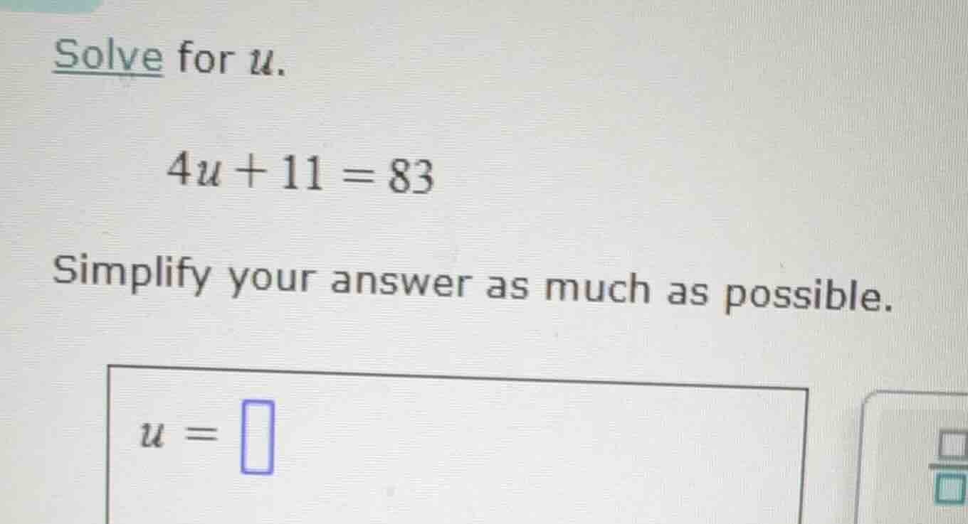 solve for u. 4u + 11 = 83 simplify your answer as much as possible. u =