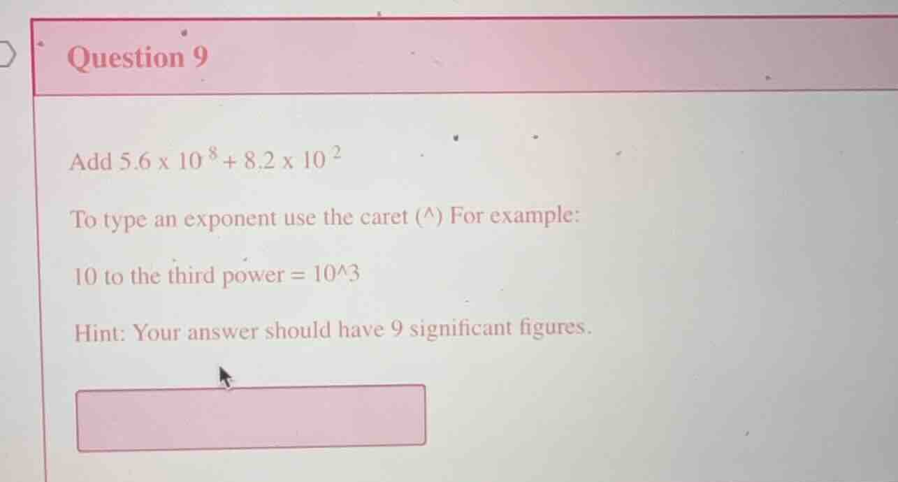 question 9 add 5.6 x 10^8 + 8.2 x 10^2 to type an exponent use the care…