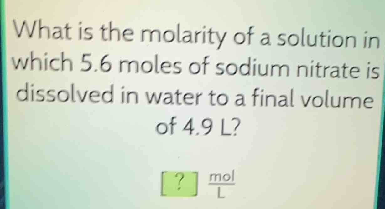 what is the molarity of a solution in which 5.6 moles of sodium nitrate…