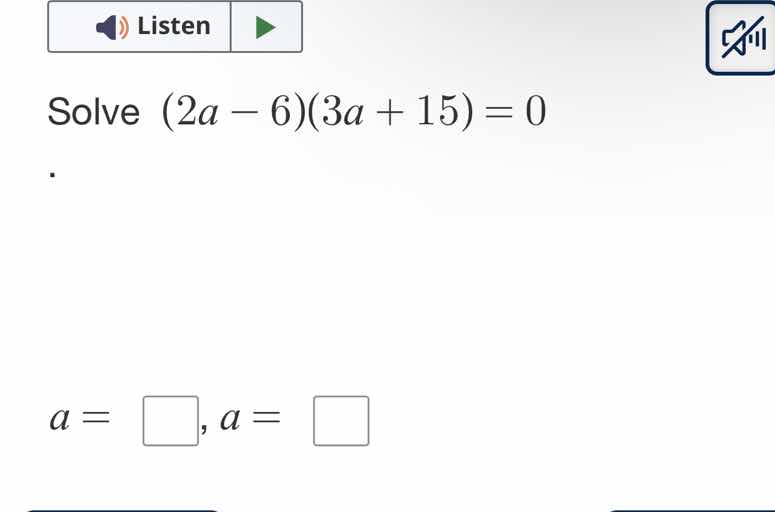 solve $(2a - 6)(3a + 15) = 0$. $a = \\square, a = \\square$