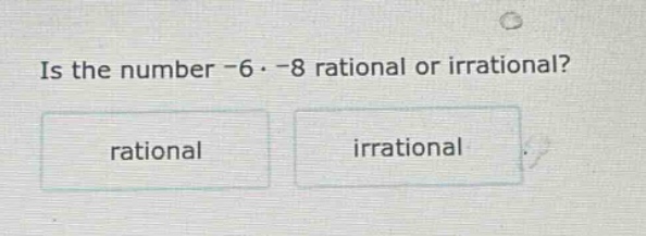 is the number -6·-8 rational or irrational? rational irrational