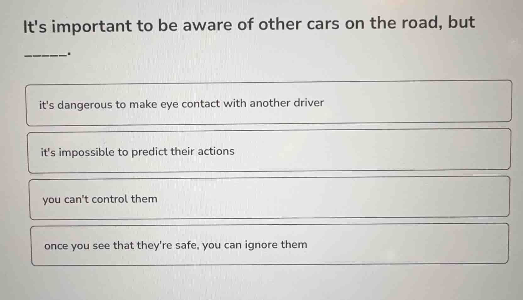 its important to be aware of other cars on the road, but _____. its dan…