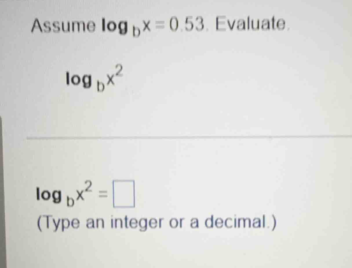 assume \\(\\log_{b}x = 0.53\\). evaluate \\(\\log_{b}x^{2}\\) \\(\\log_…
