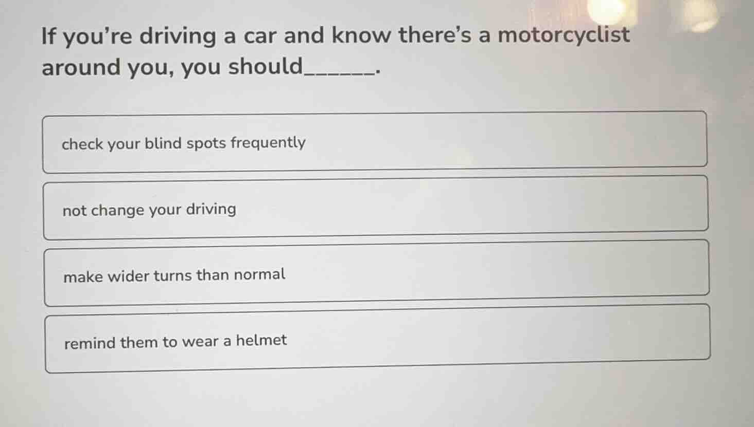 if you’re driving a car and know there’s a motorcyclist around you, you…