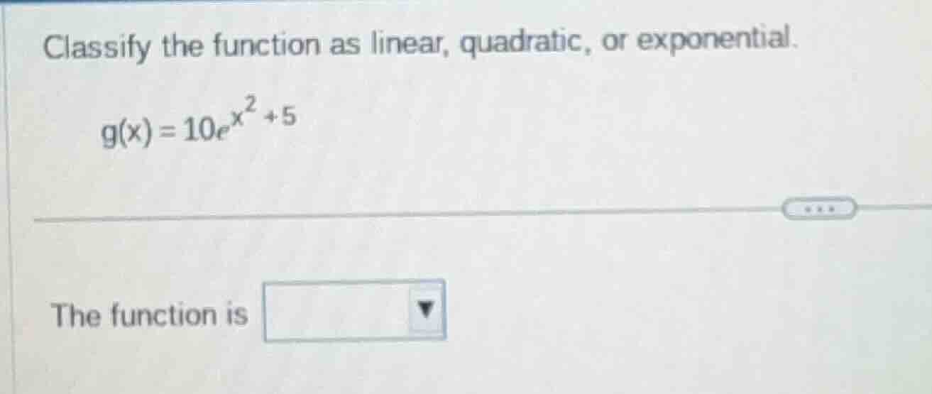 classify the function as linear, quadratic, or exponential. g(x) = 10e^…