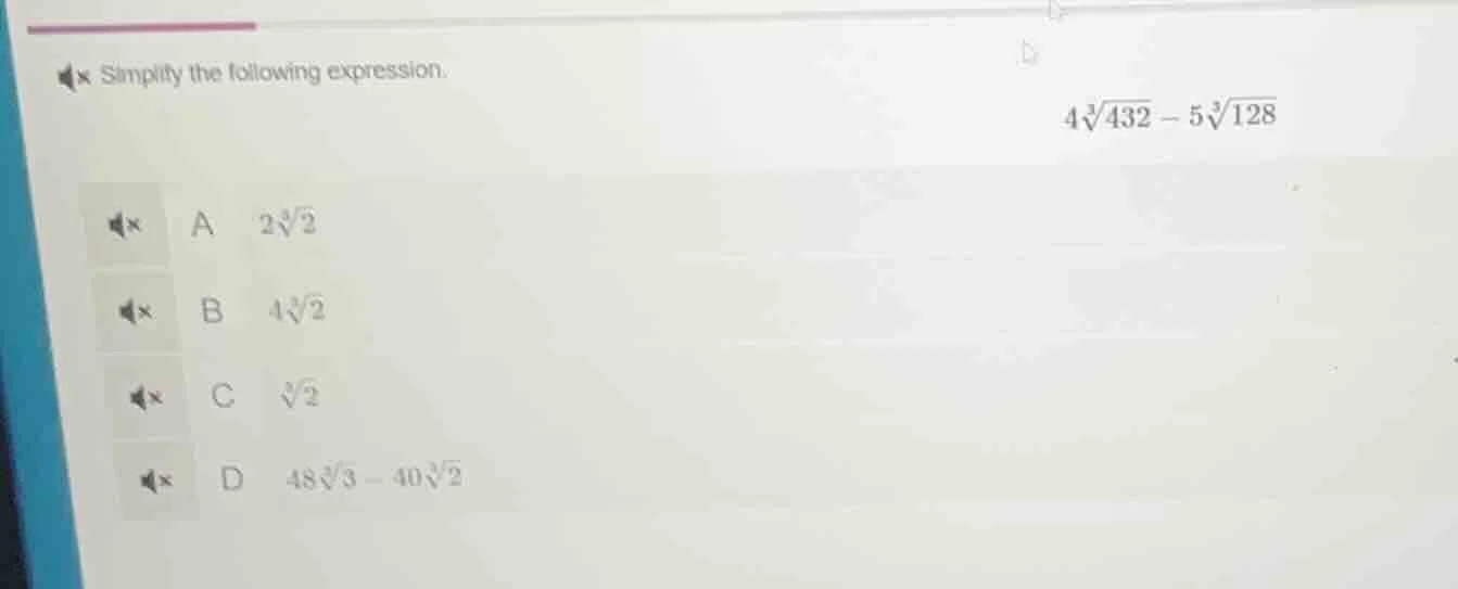 simplify the following expression. $4\\sqrt3{432} - 5\\sqrt3{128}$ a $2…