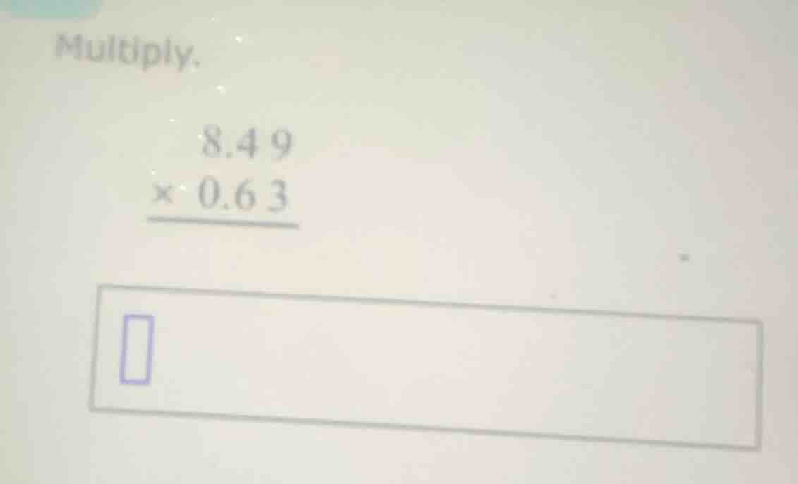 multiply. \\begin{array}{r} 8.49 \\\\ \\times\\ 0.63 \\\\ \\hline \\end…