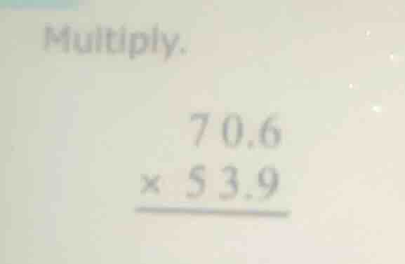 multiply. \\begin{array}{r} 70.6 \\\\ \\times\\ 53.9 \\\\ \\hline \\end…