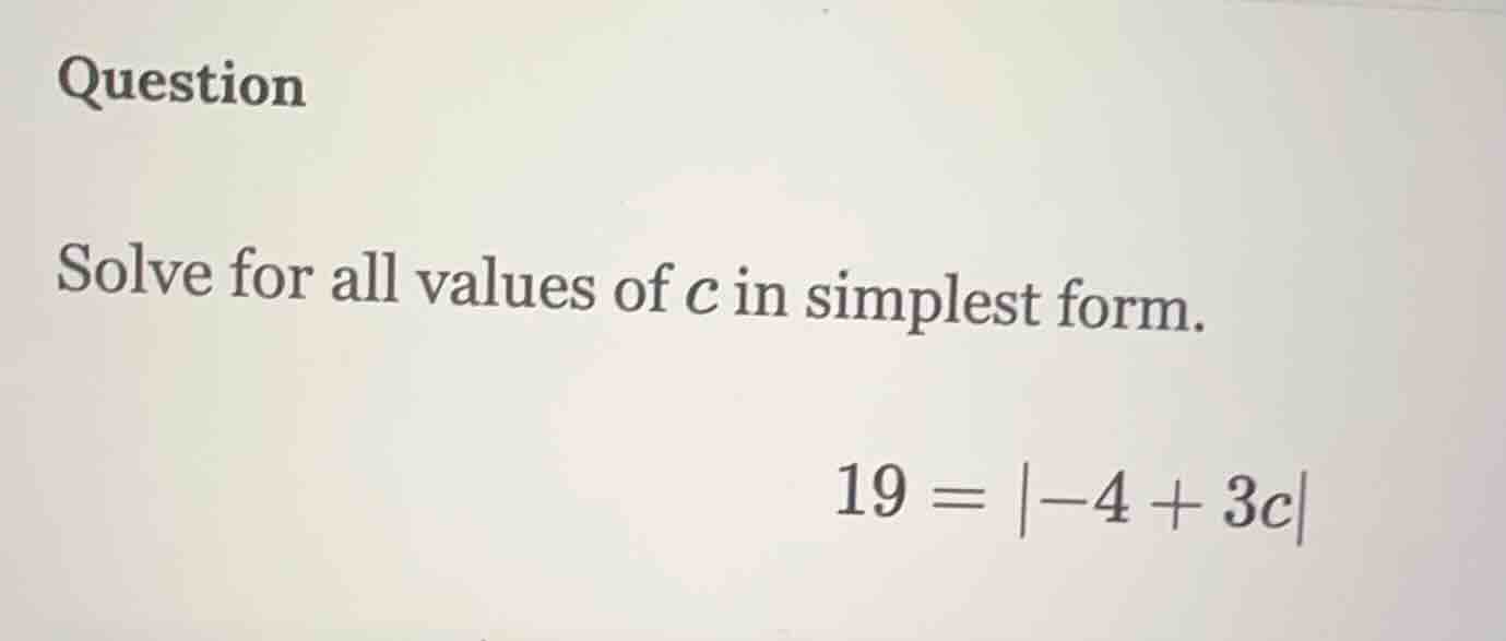 question solve for all values of c in simplest form. 19 = |-4 + 3c|