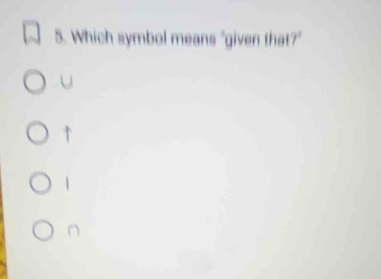 5. which symbol means given that? options: ∪, ↑, |, ∩