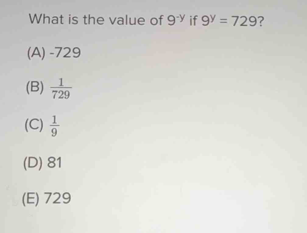 what is the value of $9^{-y}$ if $9^y = 729$? (a) -729 (b) $\frac{1}{72…