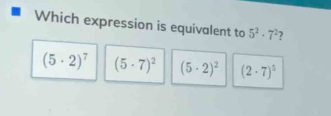 which expression is equivalent to $5^2 \\cdot 7^2$?\ $(5 \\cdot 2)^7$ $…
