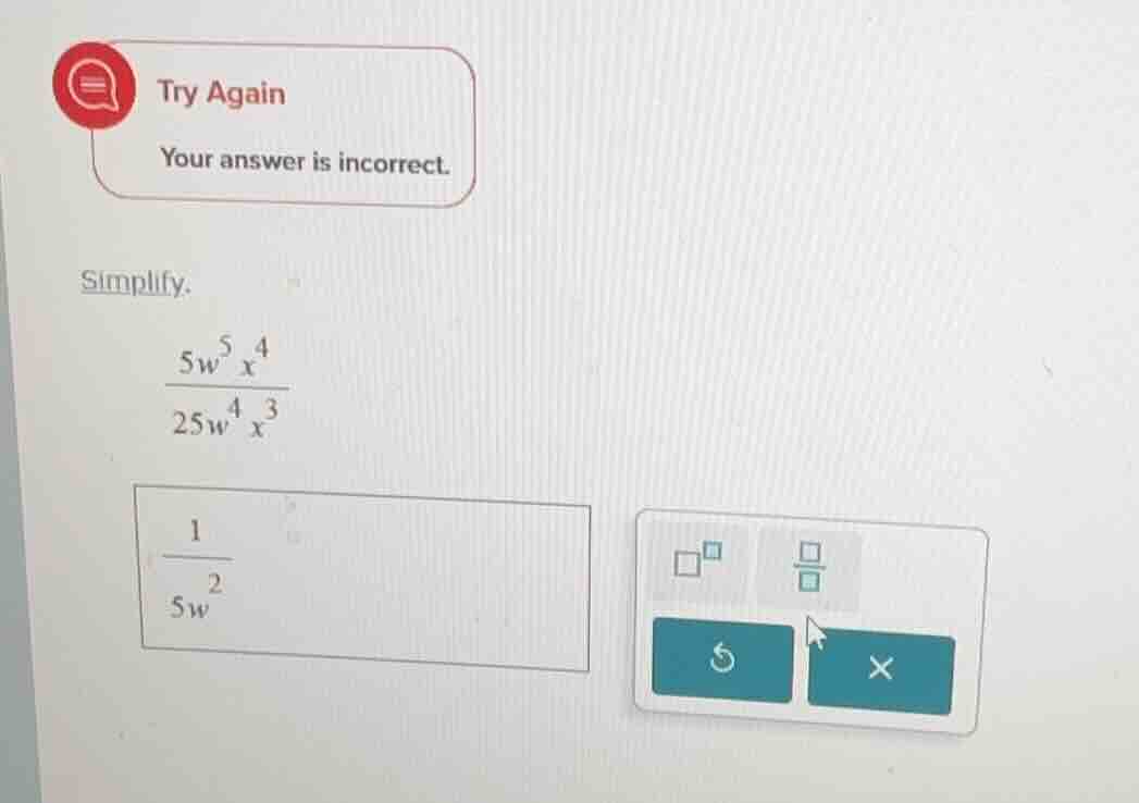 try again your answer is incorrect. simplify. \\(\\frac{5w^5x^4}{25w^4x…