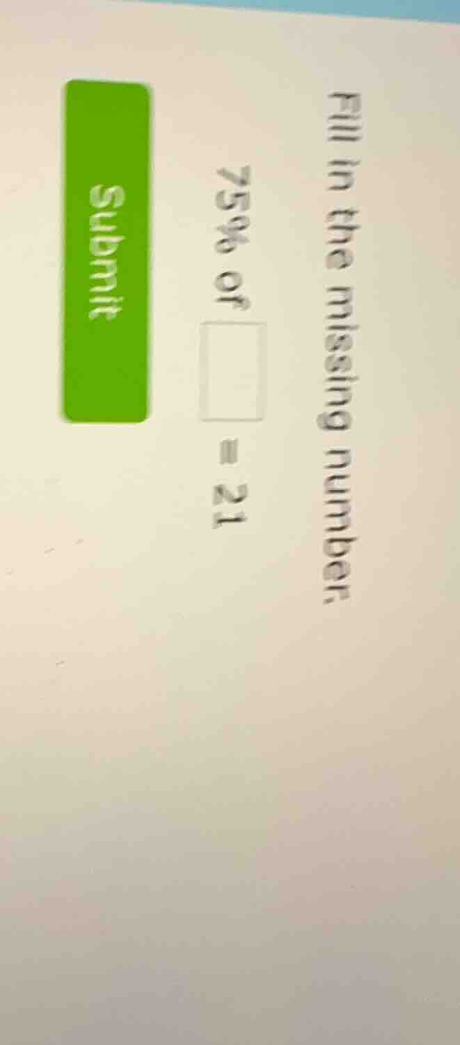 fill in the missing number. 75% of \\(square\\) = 21 submit