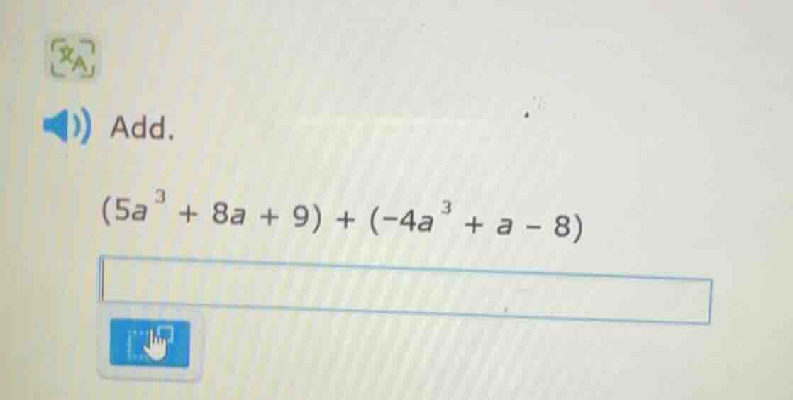 add. $(5a^{3} + 8a + 9) + (-4a^{3} + a - 8)$