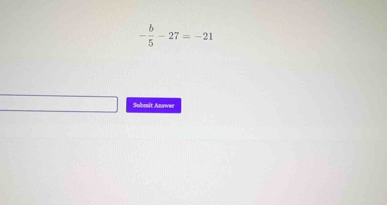 solve the equation: $-dfrac{b}{5} - 27 = -21$