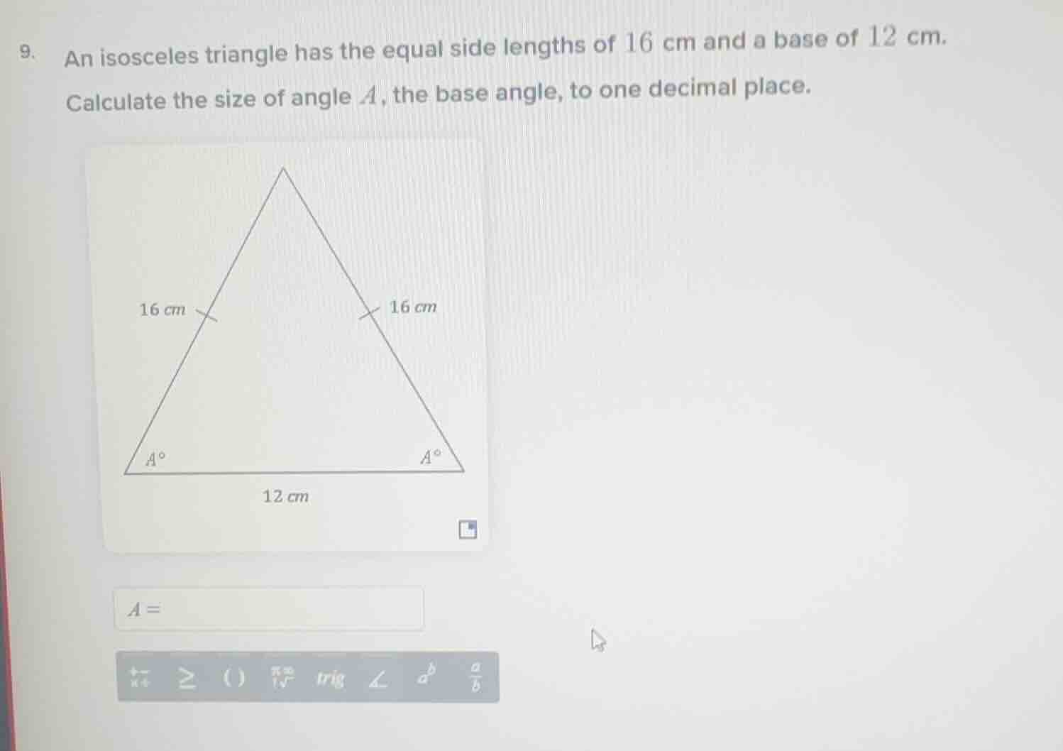 9. an isosceles triangle has the equal side lengths of 16 cm and a base…