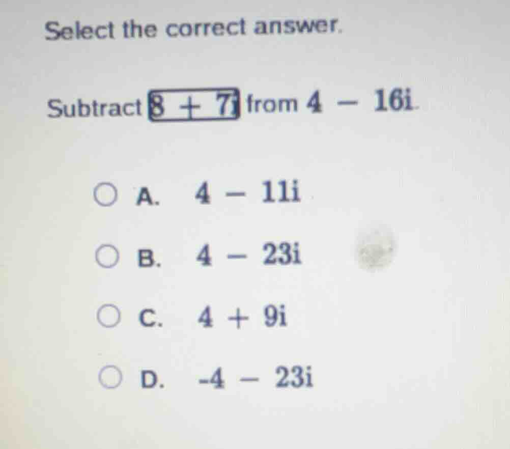select the correct answer. subtract 8 + 7i from 4 - 16i. a. 4 - 11i b. …
