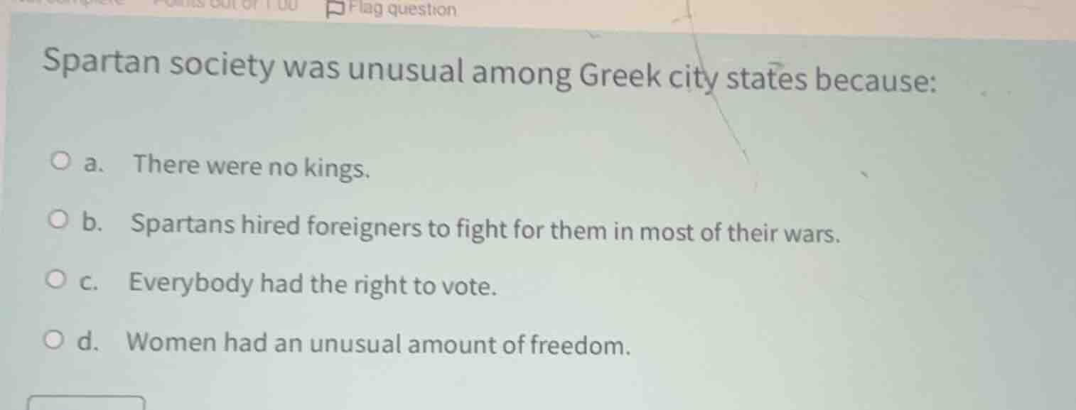 spartan society was unusual among greek city states because: a. there w…