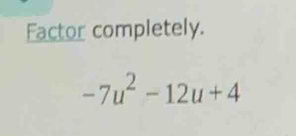factor completely. $-7u^2 - 12u + 4$