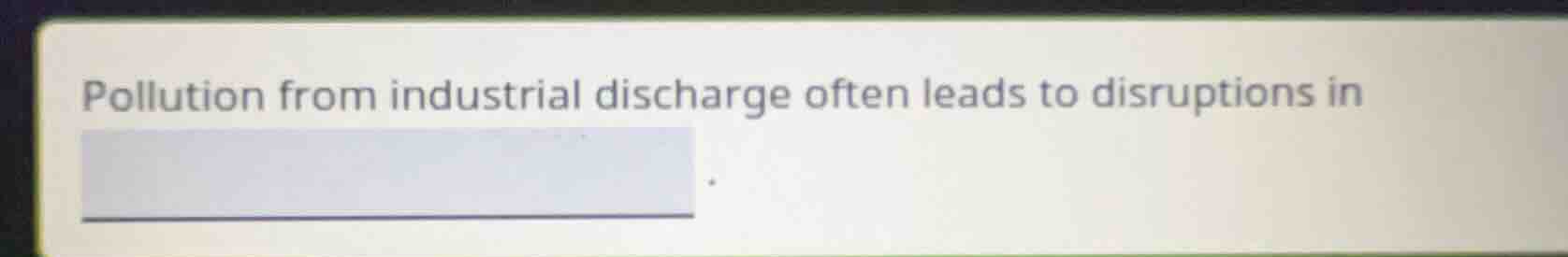 pollution from industrial discharge often leads to disruptions in
