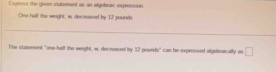 express the given statement as an algebraic expression. one - half the …