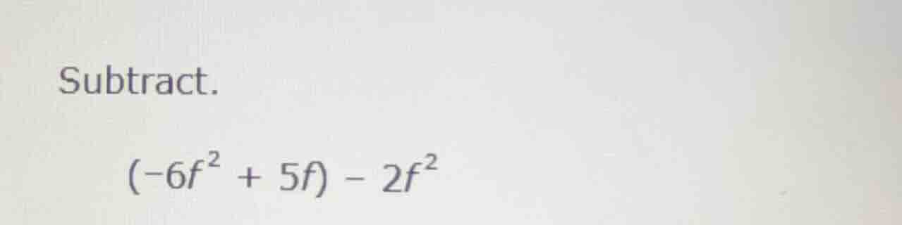subtract. \\((-6f^{2} + 5f) - 2f^{2}\\)