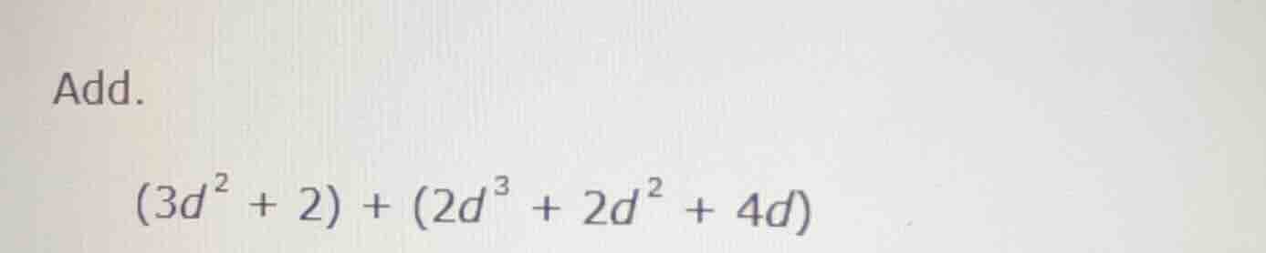 add. $(3d^{2} + 2) + (2d^{3} + 2d^{2} + 4d)$