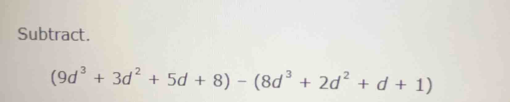 subtract.\\((9d^{3} + 3d^{2} + 5d + 8) - (8d^{3} + 2d^{2} + d + 1)\\)