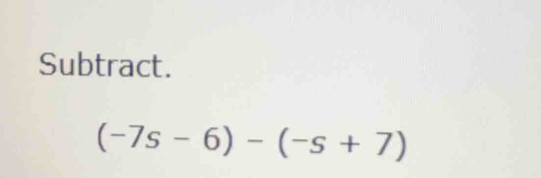 subtract. (-7s - 6) - (-s + 7)