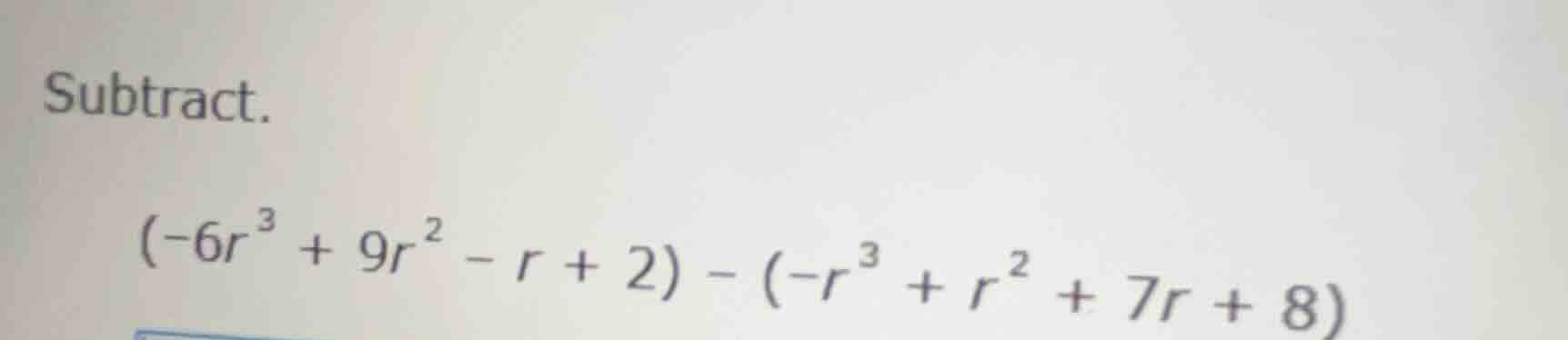 subtract. $(-6r^{3}+9r^{2}-r + 2)-(-r^{3}+r^{2}+7r + 8)$