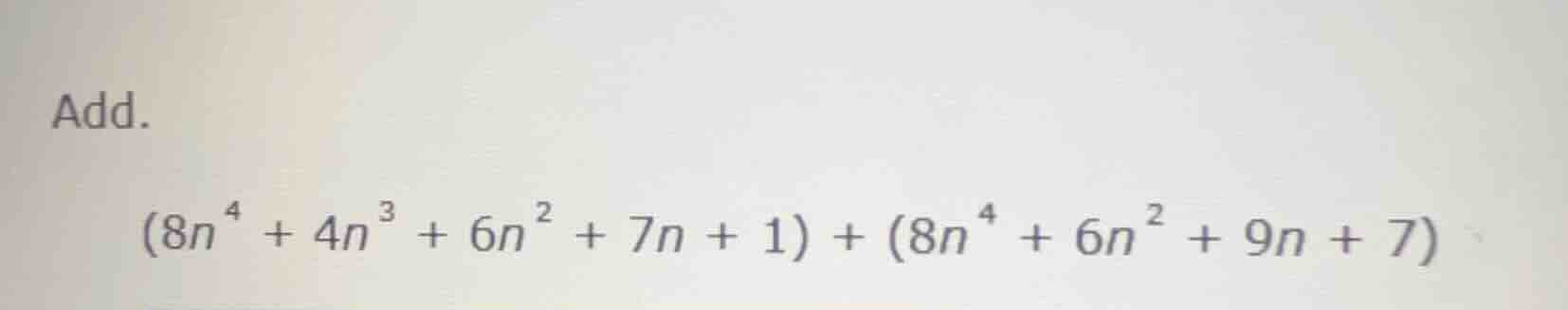 add. $(8n^{4}+4n^{3}+6n^{2}+7n + 1)+(8n^{4}+6n^{2}+9n + 7)$