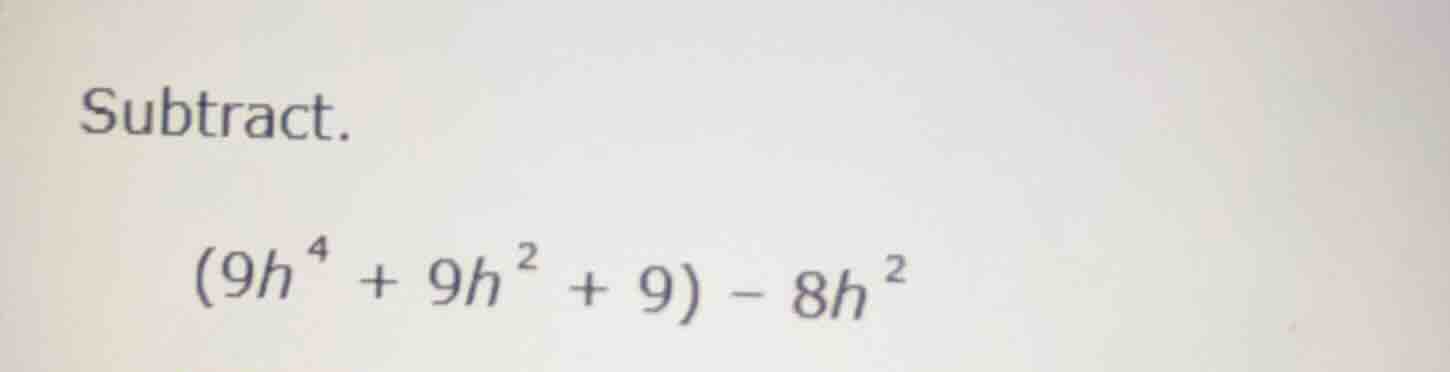subtract. \\((9h^{4} + 9h^{2} + 9) - 8h^{2}\\)
