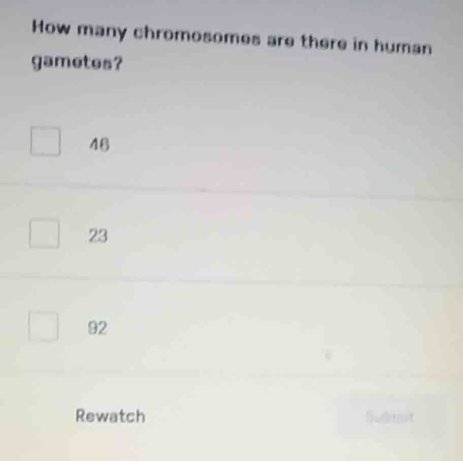 how many chromosomes are there in human gametes? 46 23 92 rewatch submit