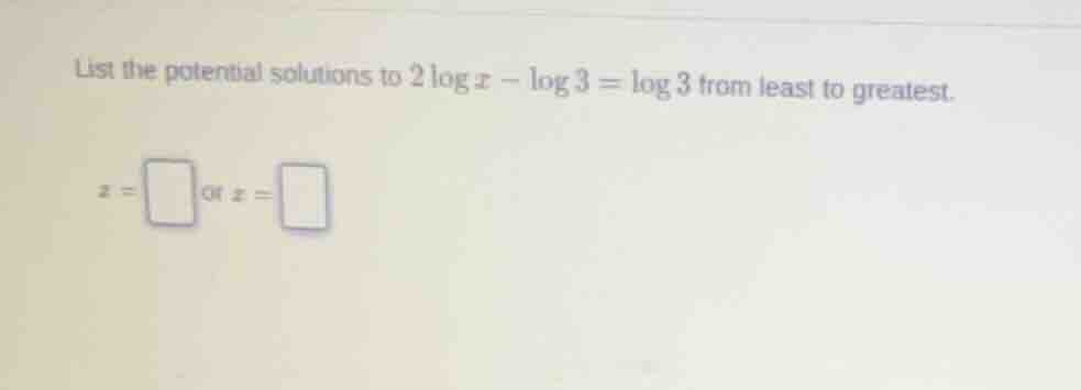 list the potential solutions to $2\\log x - \\log 3 = \\log 3$ from lea…
