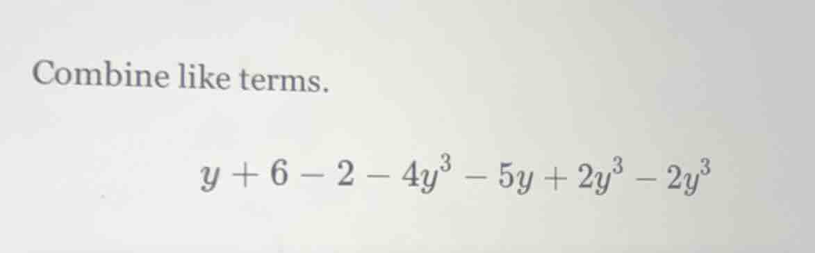 combine like terms. y + 6 - 2 - 4y³ - 5y + 2y³ - 2y³