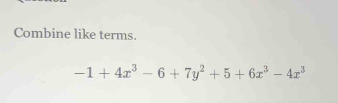 combine like terms. $-1 + 4x^{3} - 6 + 7y^{2} + 5 + 6x^{3} - 4x^{3}$