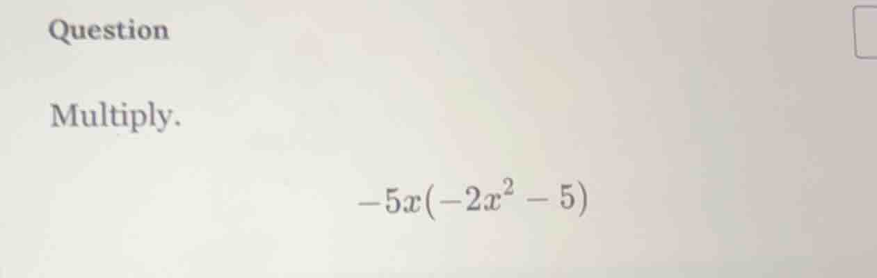 question multiply. \\(-5x(-2x^2 - 5)\\)