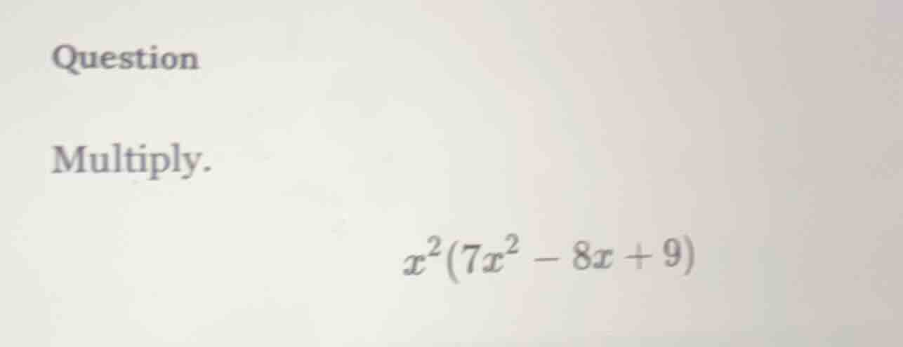 question multiply. $x^2(7x^2 - 8x + 9)$