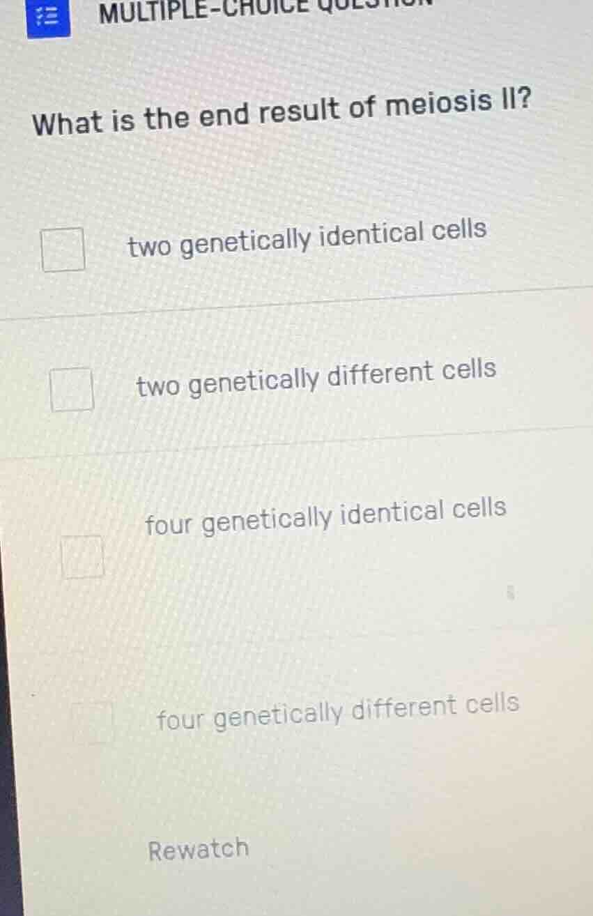 what is the end result of meiosis ii? two genetically identical cells t…