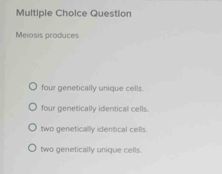 multiple choice question meiosis produces four genetically unique cells…